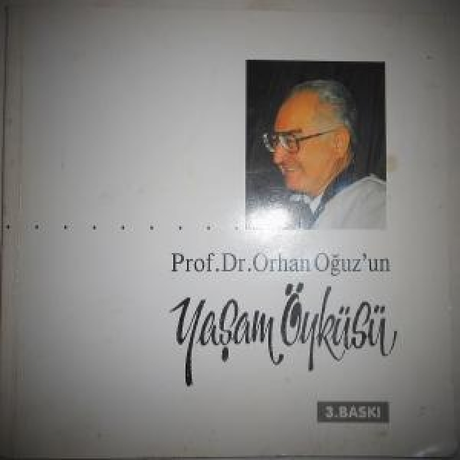 YAŞAM ÖYKÜSÜ PROF. DR. ORHAN OĞUZ'UN 3. BASKI 